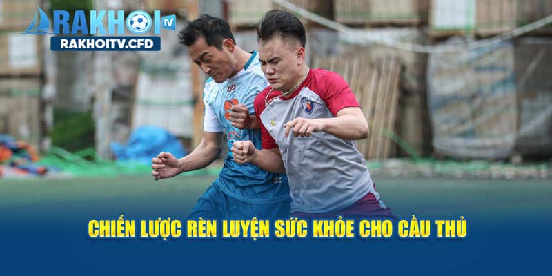 Phương pháp rèn luyện sức khỏe cho cầu thủ 