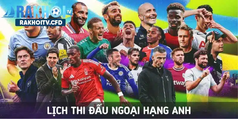 Lịch thi đấu Premier League luôn hấp dẫn và thu hút người hâm mộ theo dõi