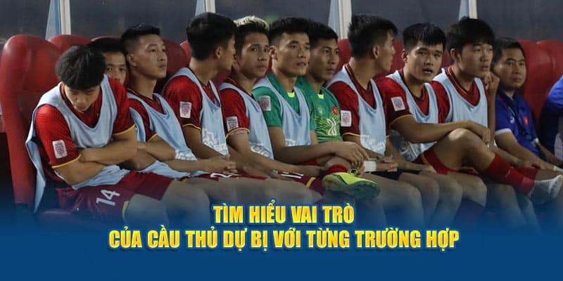 Tìm hiểu vai trò của cầu thủ dự bị với từng trường hợp